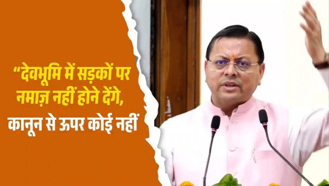 देवभूमि में सड़कों पर नहीं होने देंगे नमाज़, कानून से ऊपर कोई नहीं, सीएम धामी।