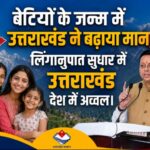 बेटियों के जन्म में उत्तराखंड ने बढ़ाया मान, लिंगानुपात सुधार में उत्तराखंड देश में अव्वल।