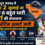 देहरादून जनपद में 1 एवं 2 जुलाई को भारी से बहुत भारी वर्षा की संभावना, ऑरेंज अलर्ट जारी।