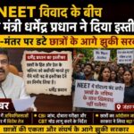 NEET विवाद के बीच शिक्षा मंत्री धर्मेंद्र प्रधान ने दिया इस्तीफा, जंतर-मंतर पर डटे छात्रों के आगे झुकी सरकार।