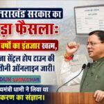उत्तराखंड सरकार का बड़ा फैसला: 10 वर्षों का इंतजार खत्म, मौजा सेंट्रल होप टाउन की खतौनी ऑनलाइन जारी।