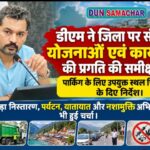 डीएम ने जिला पर संचालित योजनाओं एवं कार्यक्रमों की प्रगति की समीक्षा की, पार्किंग के लिए उपयुक्त स्थल चिह्नित करने के दिए निर्देश।