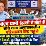 सीएम धामी दिल्ली से लौटते ही सीधे राज्य आपातकालीन परिचालन केंद्र पहुंचे, उत्तरकाशी और पिंडारी ग्लेशियर में फंसे 179 ट्रैकर्स, सुरक्षित वापसी के लिए खुद संभाली कमान।